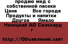 продаю мед с собственной пасеки › Цена ­ 250 - Все города Продукты и напитки » Другое   . Ямало-Ненецкий АО,Салехард г.